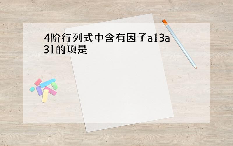 4阶行列式中含有因子a13a31的项是