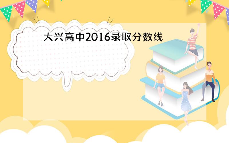 大兴高中2016录取分数线