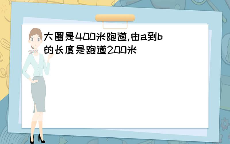 大圈是400米跑道,由a到b的长度是跑道200米