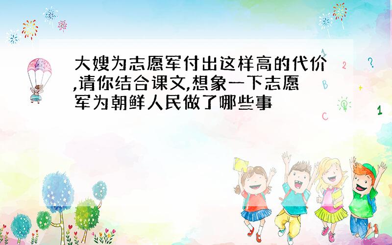 大嫂为志愿军付出这样高的代价,请你结合课文,想象一下志愿军为朝鲜人民做了哪些事