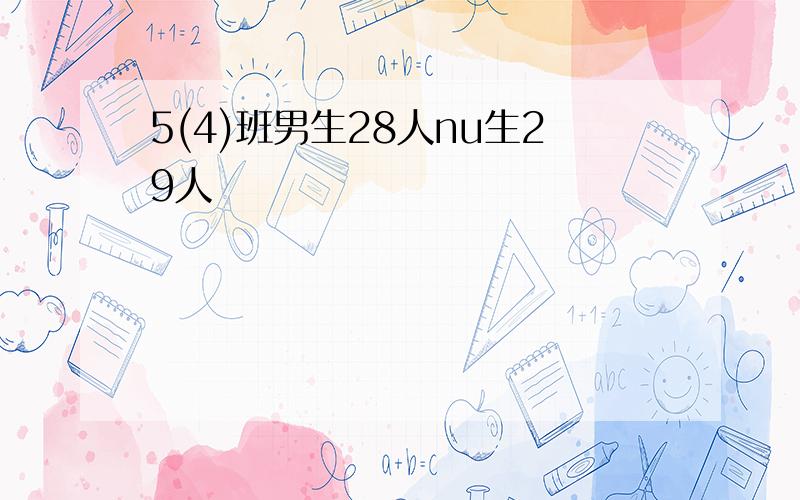 5(4)班男生28人nu生29人