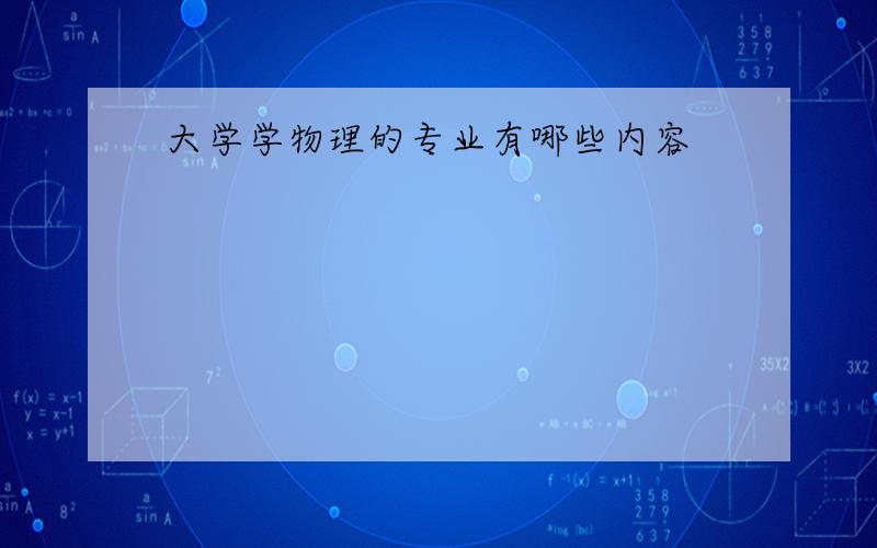 大学学物理的专业有哪些内容