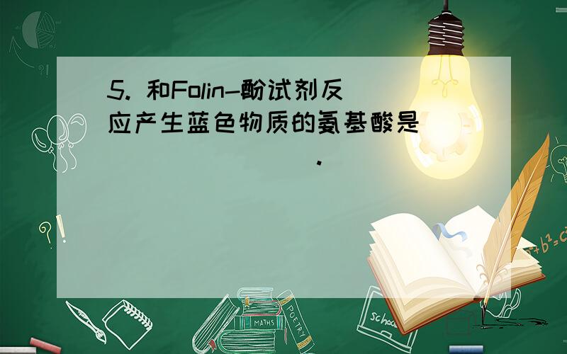 5. 和Folin-酚试剂反应产生蓝色物质的氨基酸是__________.