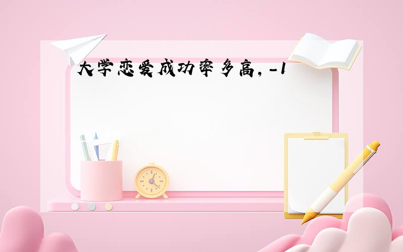 大学恋爱成功率多高,-1