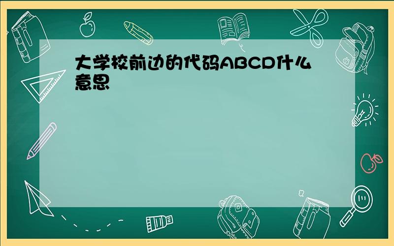 大学校前边的代码ABCD什么意思