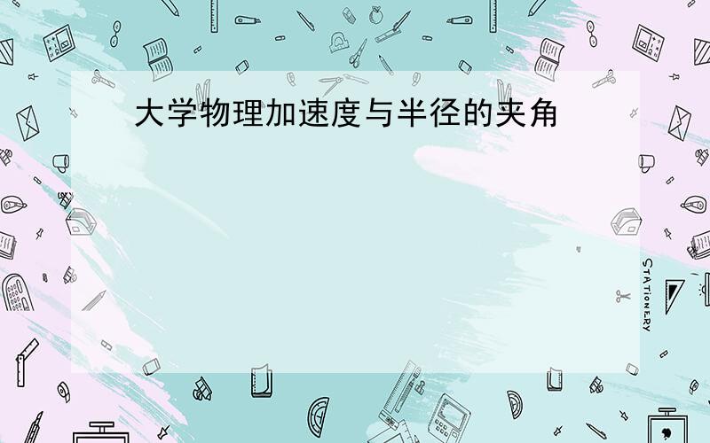 大学物理加速度与半径的夹角