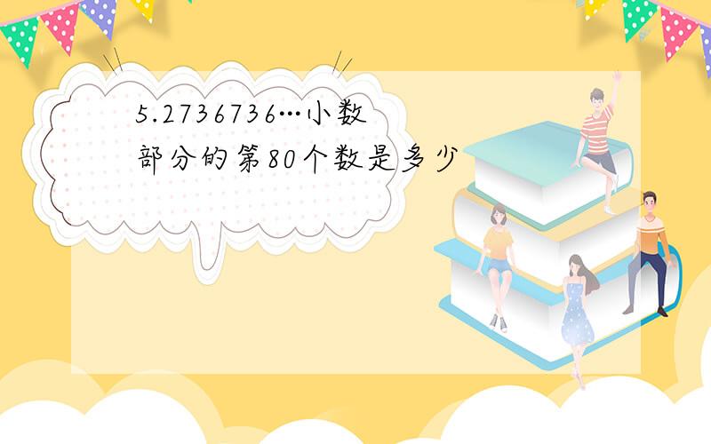 5.2736736···小数部分的第80个数是多少