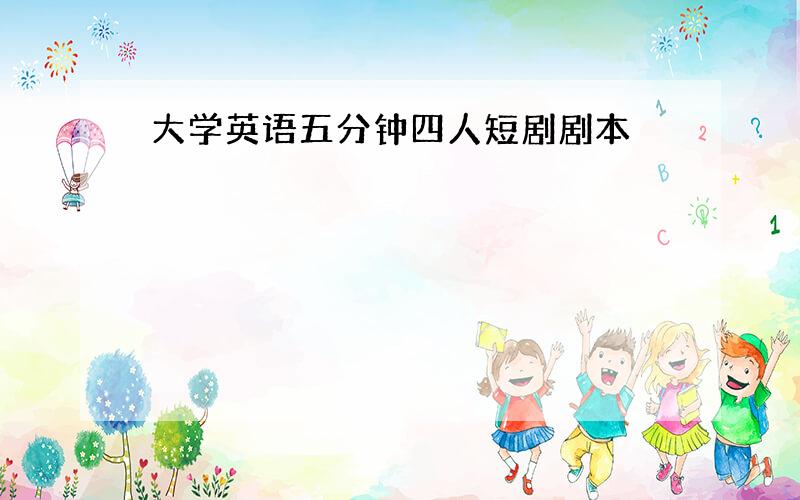 大学英语五分钟四人短剧剧本