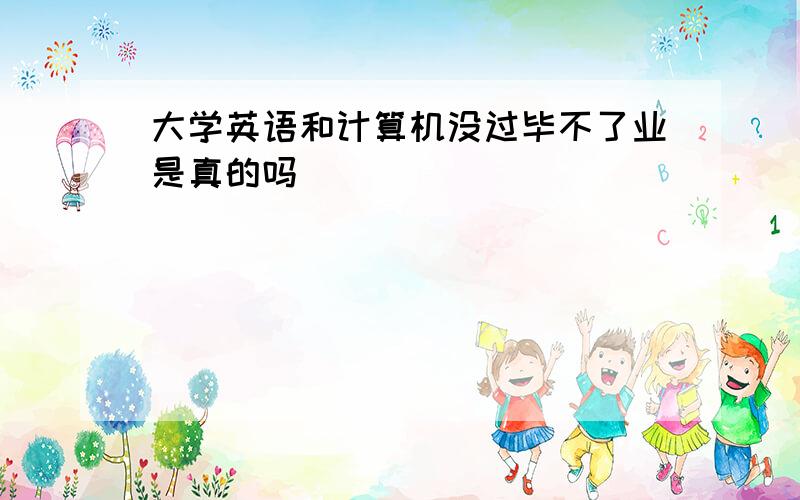 大学英语和计算机没过毕不了业是真的吗