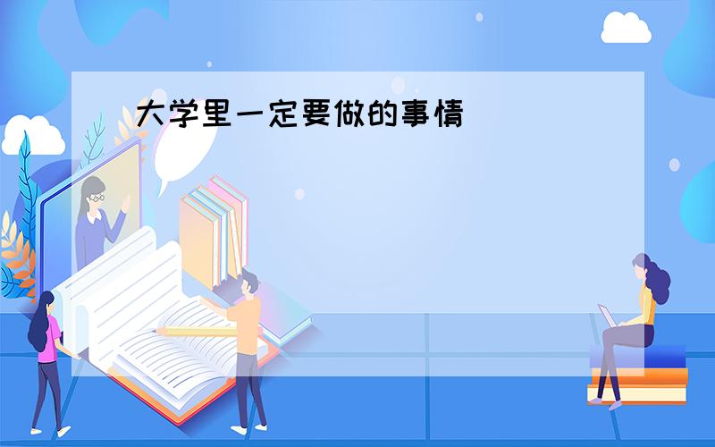 大学里一定要做的事情