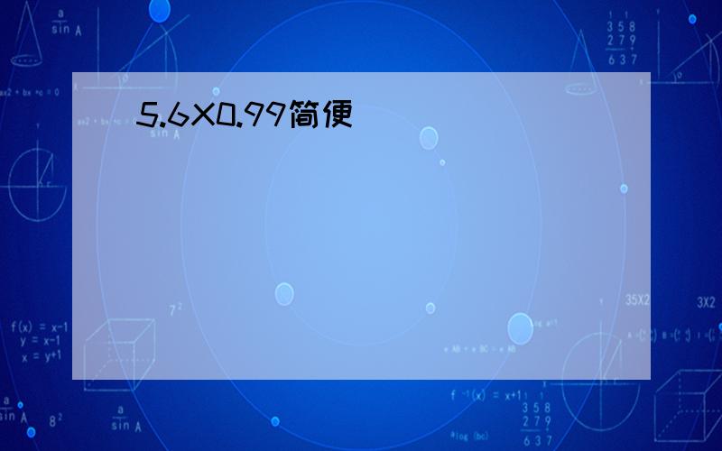 5.6X0.99简便