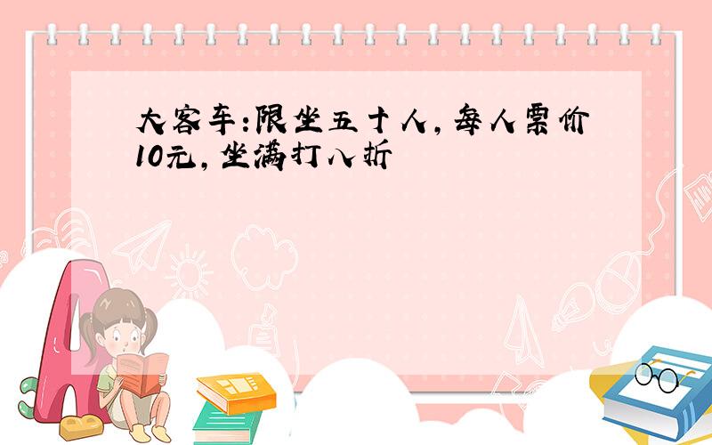 大客车:限坐五十人,每人票价10元,坐满打八折