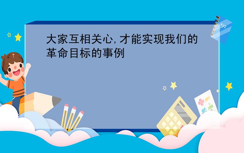 大家互相关心,才能实现我们的革命目标的事例