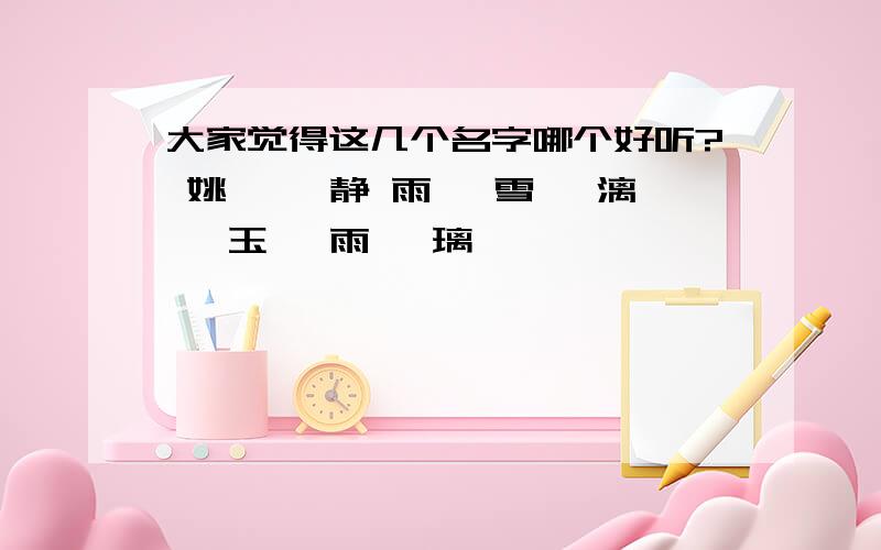 大家觉得这几个名字哪个好听? 姚娴 娴静 雨莜 雪倩 漓嫣 玉娴 雨沁 璃妍