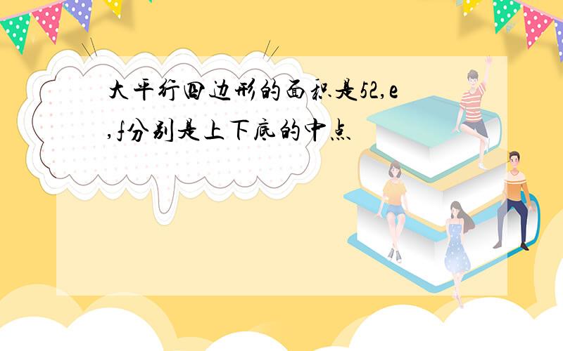 大平行四边形的面积是52,e,f分别是上下底的中点