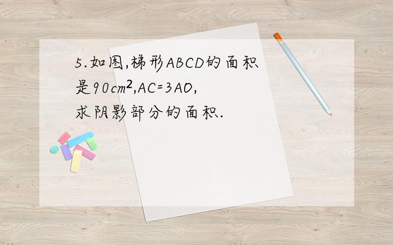 5.如图,梯形ABCD的面积是90cm²,AC=3AO,求阴影部分的面积.