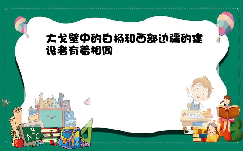 大戈壁中的白杨和西部边疆的建设者有着相同