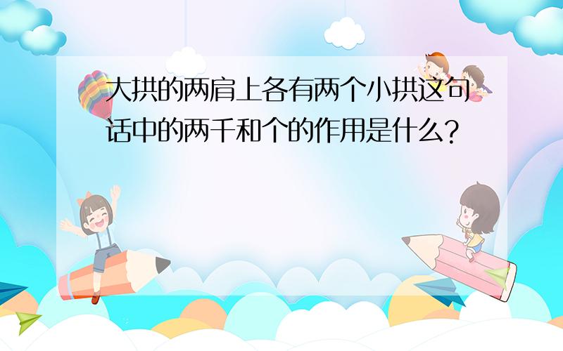 大拱的两肩上各有两个小拱这句话中的两千和个的作用是什么?