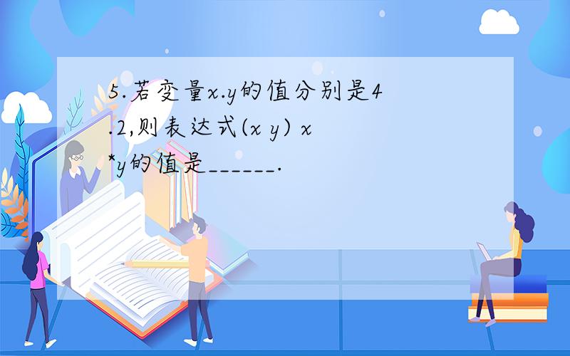 5.若变量x.y的值分别是4.2,则表达式(x y) x*y的值是______.