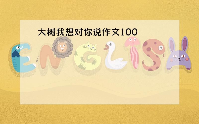 大树我想对你说作文100