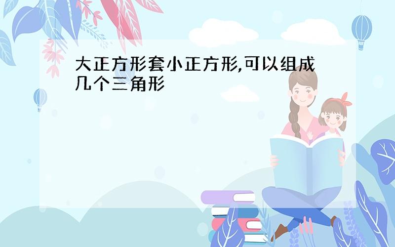 大正方形套小正方形,可以组成几个三角形