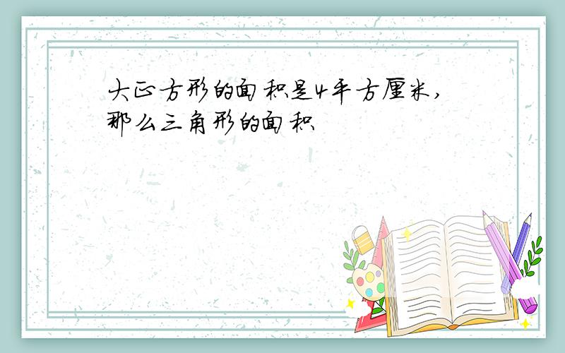 大正方形的面积是4平方厘米,那么三角形的面积