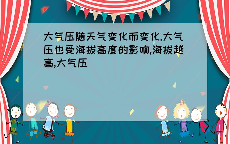 大气压随天气变化而变化,大气压也受海拔高度的影响,海拔越高,大气压()