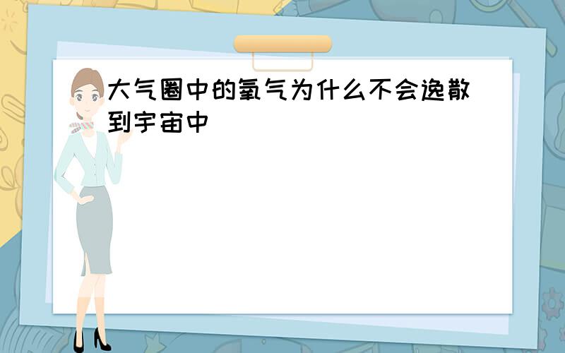 大气圈中的氧气为什么不会逸散到宇宙中