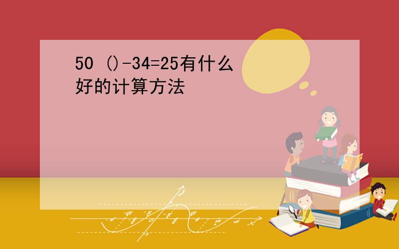 50 ()-34=25有什么好的计算方法