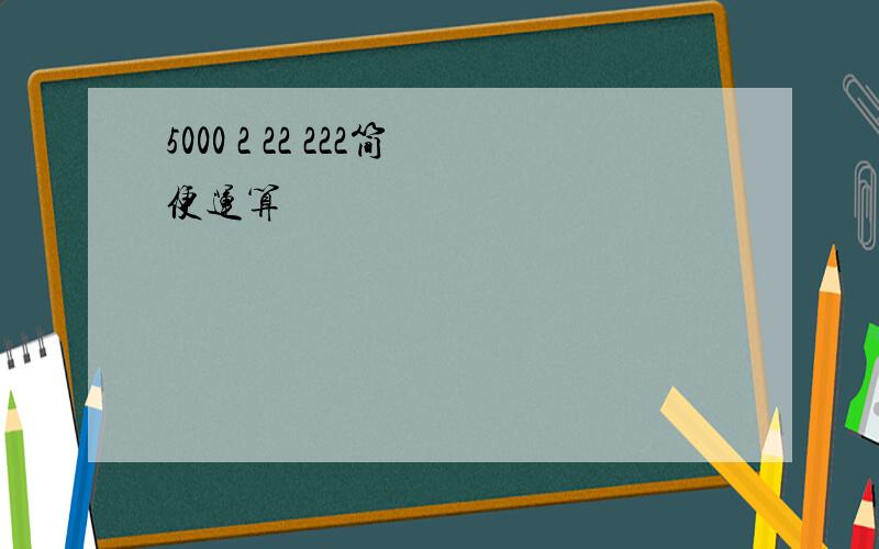 5000 2 22 222简便运算