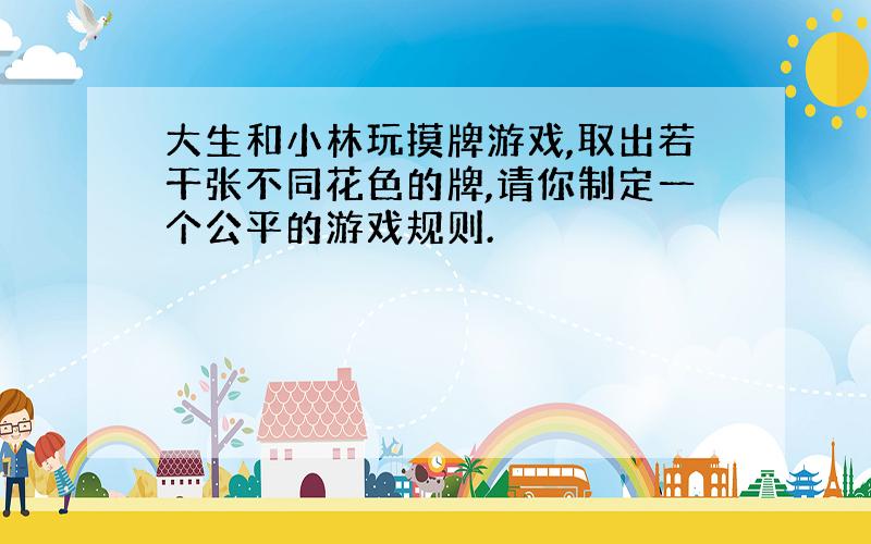 大生和小林玩摸牌游戏,取出若干张不同花色的牌,请你制定一个公平的游戏规则.