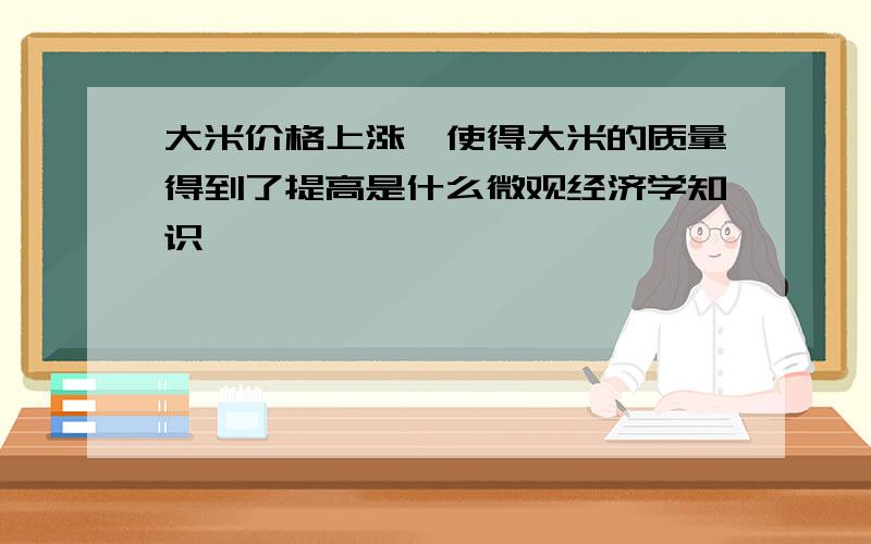 大米价格上涨,使得大米的质量得到了提高是什么微观经济学知识