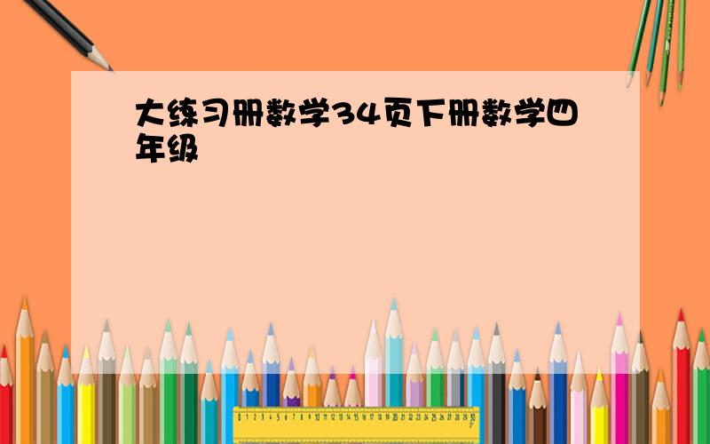 大练习册数学34页下册数学四年级