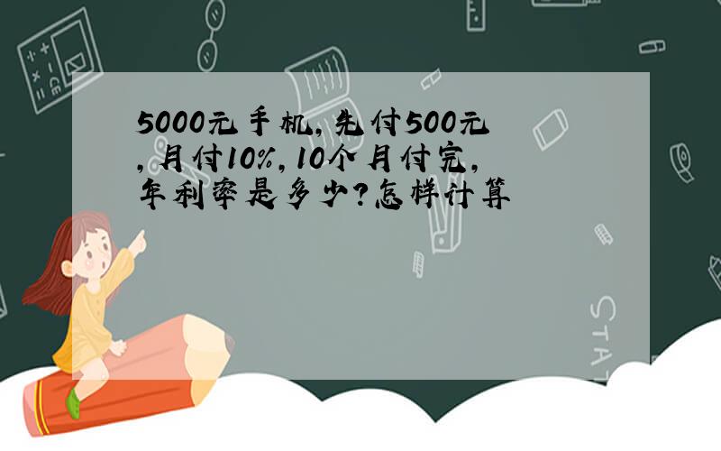 5000元手机,先付500元,月付10%,10个月付完,年利率是多少?怎样计算