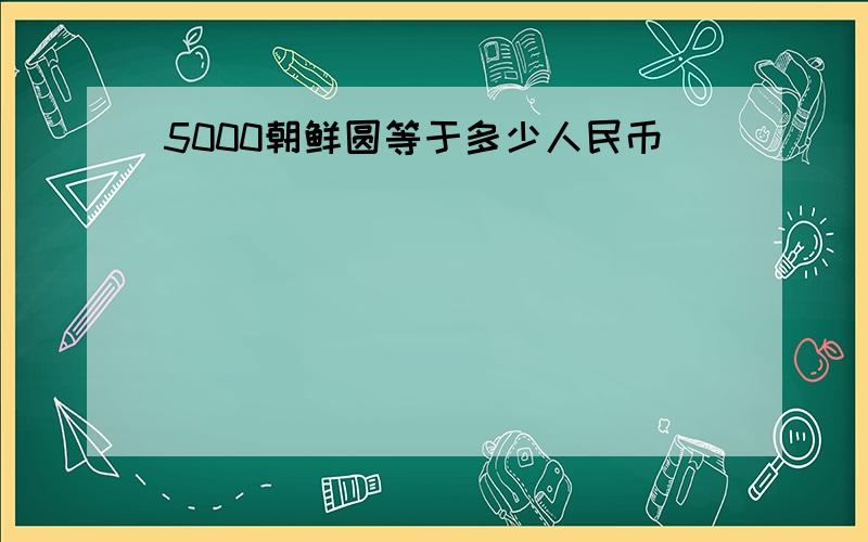 5000朝鲜圆等于多少人民币