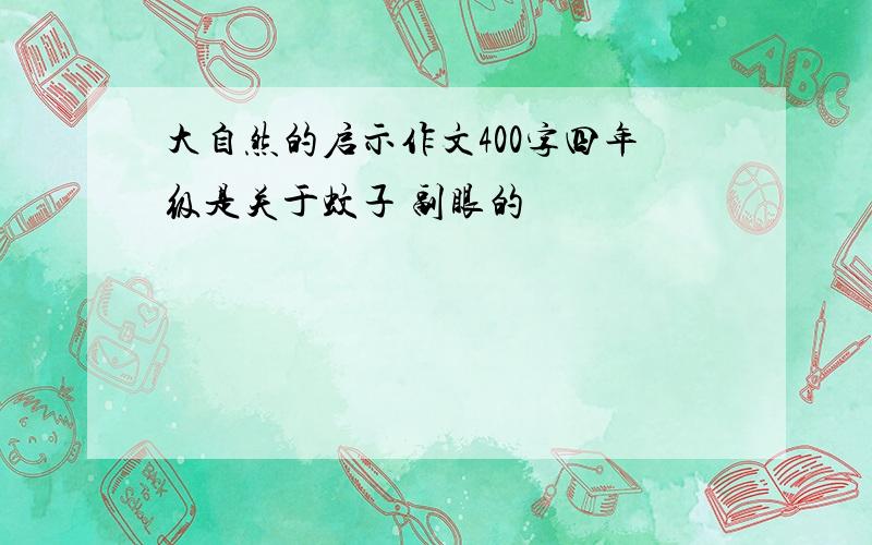 大自然的启示作文400字四年级是关于蚊子 副眼的