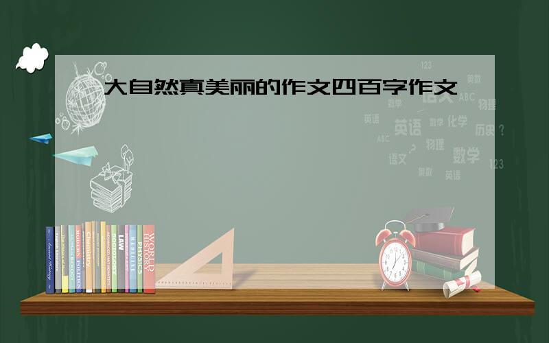 大自然真美丽的作文四百字作文