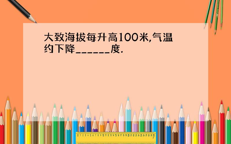 大致海拔每升高100米,气温约下降______度.