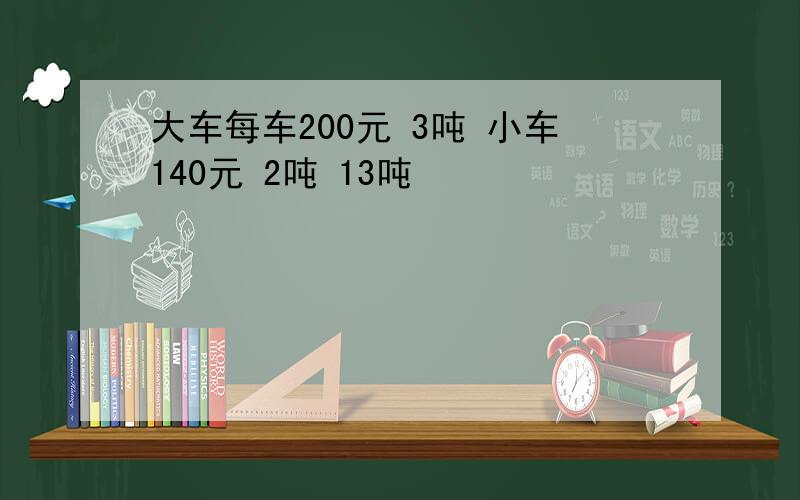 大车每车200元 3吨 小车140元 2吨 13吨