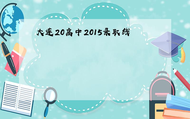 大连20高中2015录取线