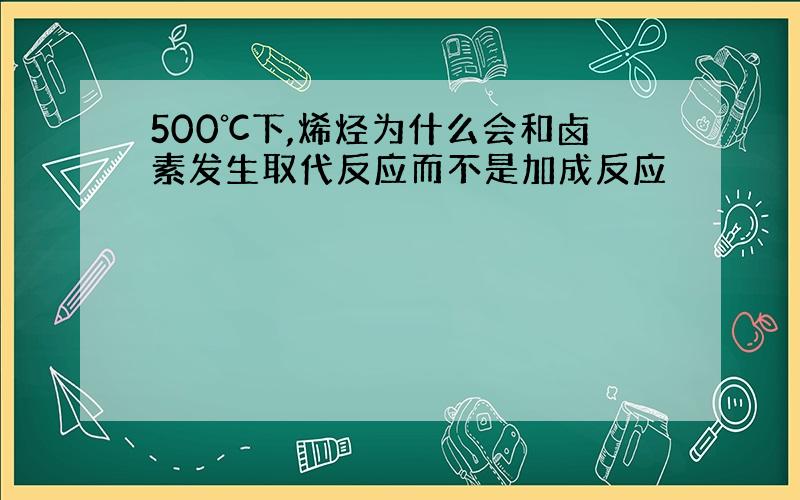 500℃下,烯烃为什么会和卤素发生取代反应而不是加成反应