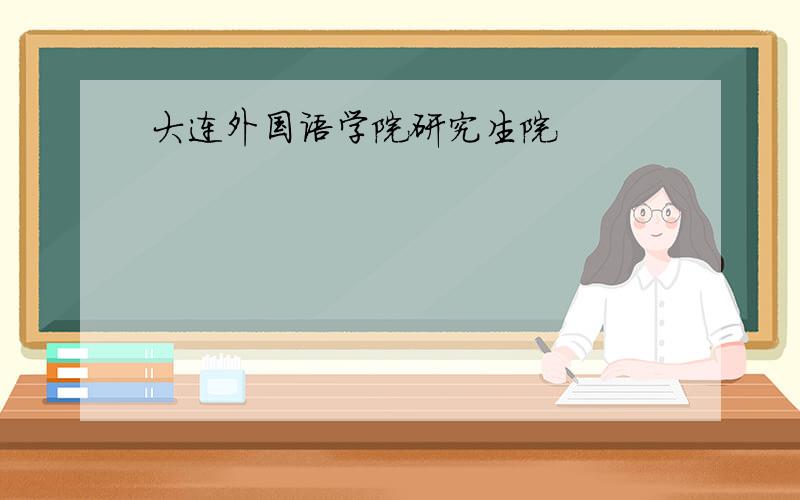 大连外国语学院研究生院