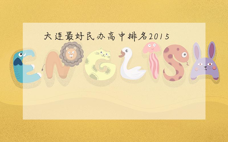 大连最好民办高中排名2015