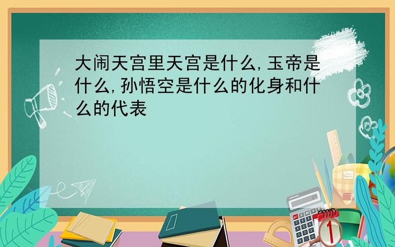 大闹天宫里天宫是什么,玉帝是什么,孙悟空是什么的化身和什么的代表