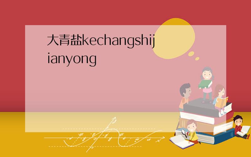 大青盐kechangshijianyong