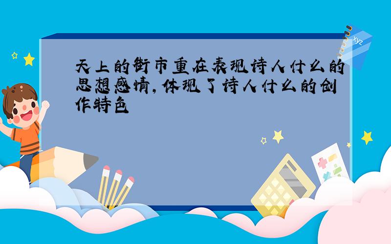 天上的街市重在表现诗人什么的思想感情,体现了诗人什么的创作特色