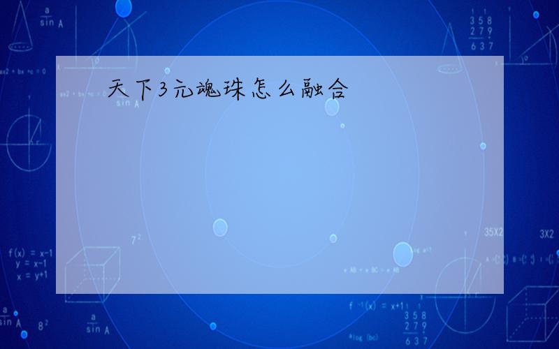 天下3元魂珠怎么融合