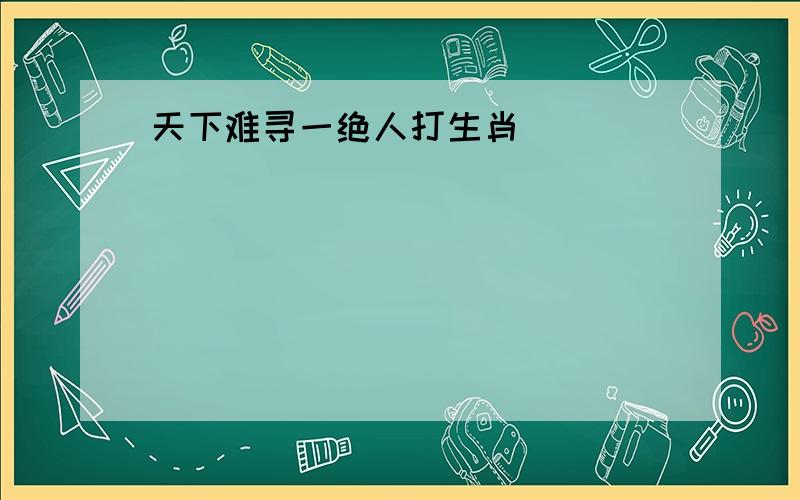 天下难寻一绝人打生肖