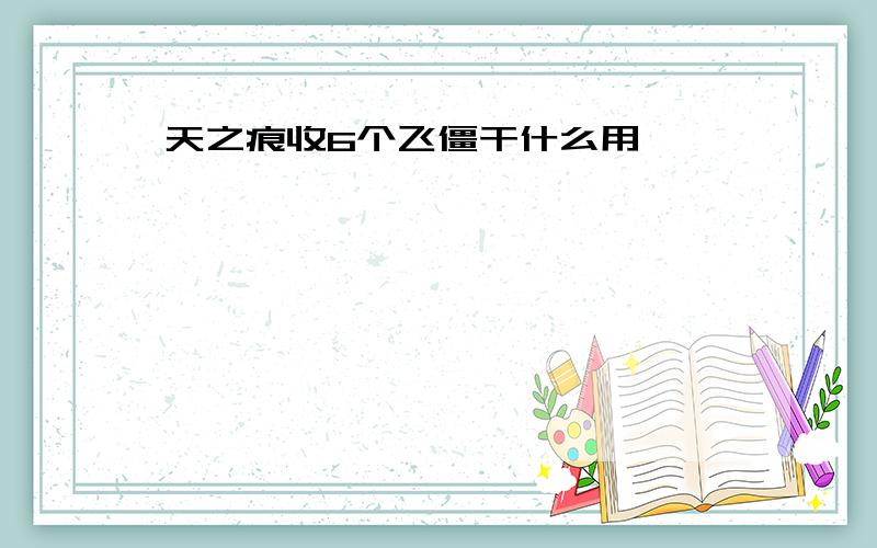 天之痕收6个飞僵干什么用