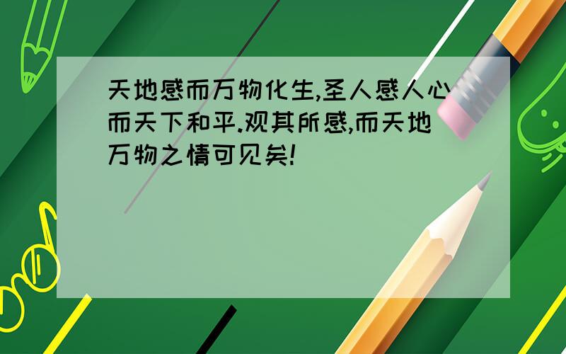 天地感而万物化生,圣人感人心而天下和平.观其所感,而天地万物之情可见矣!